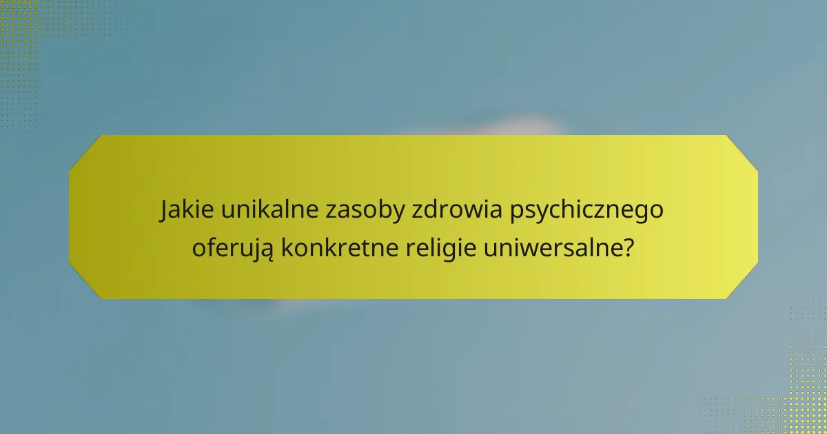 Jakie unikalne zasoby zdrowia psychicznego oferują konkretne religie uniwersalne?