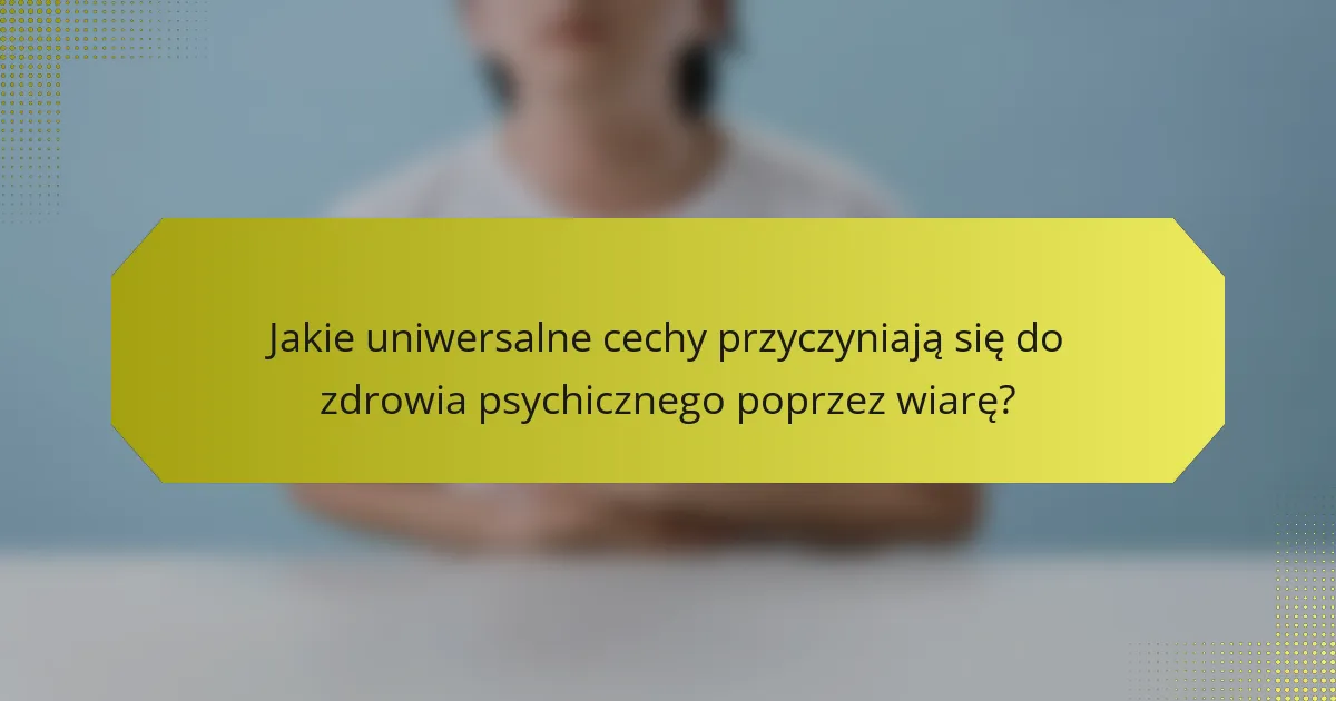 Jakie uniwersalne cechy przyczyniają się do zdrowia psychicznego poprzez wiarę?