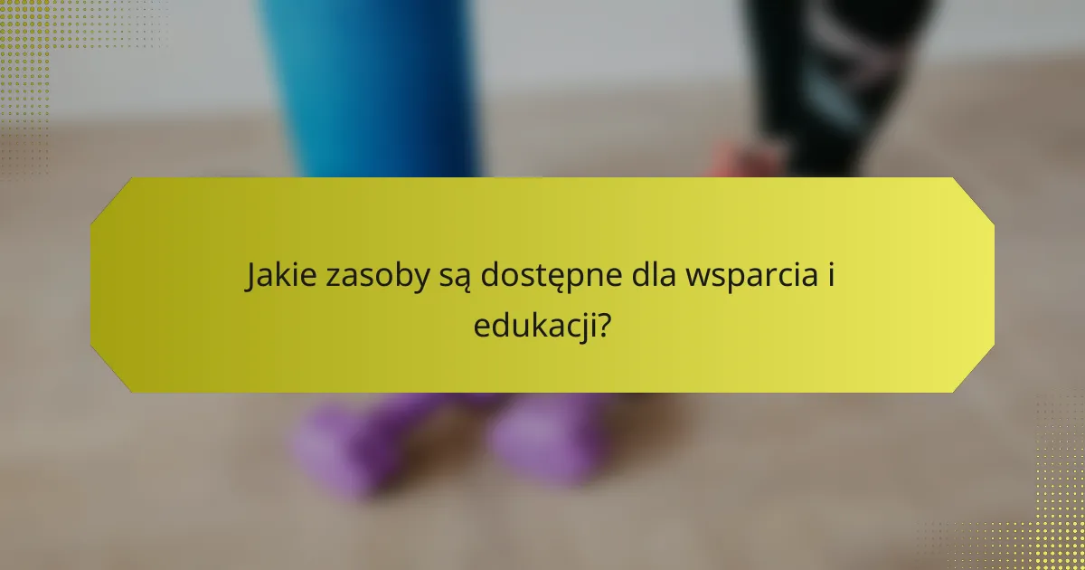 Jakie zasoby są dostępne dla wsparcia i edukacji?