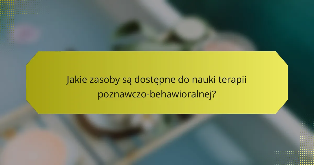 Jakie zasoby są dostępne do nauki terapii poznawczo-behawioralnej?