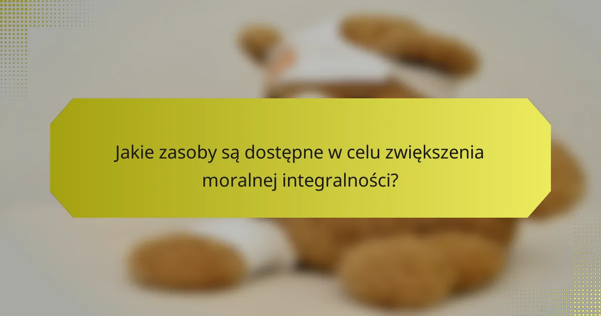 Jakie zasoby są dostępne w celu zwiększenia moralnej integralności?