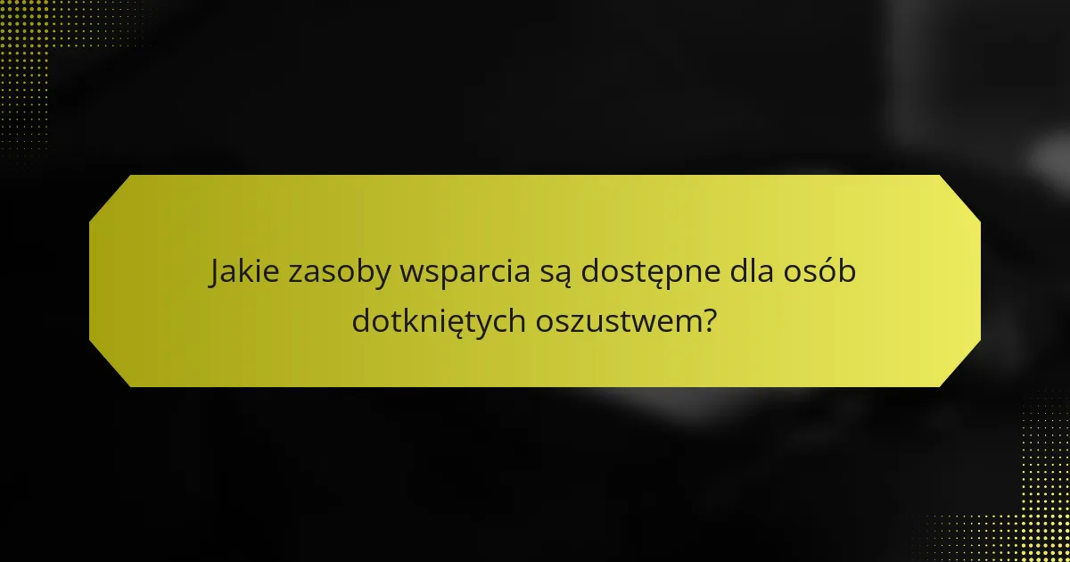 Jakie zasoby wsparcia są dostępne dla osób dotkniętych oszustwem?